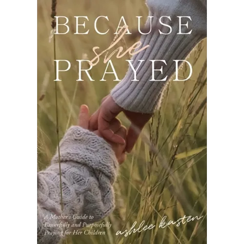 Because She Prayed: A Mother's Guide to Powerfully and Purposefully Praying for Her Children