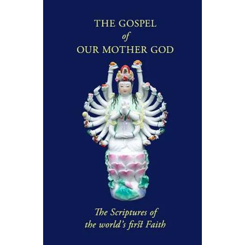 The Gospel Of Our Mother God: The Scriptures Of The World's First Faith