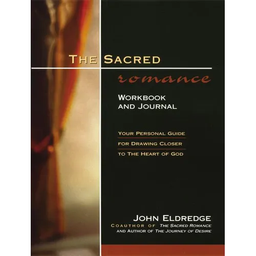 The Sacred Romance Workbook and Journal: Your Personal Guide for Drawing Closer to the Heart of God