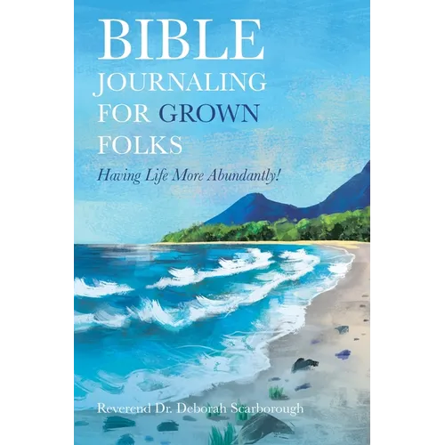Bible Journaling for Grown Folks: Having Life More Abundantly!