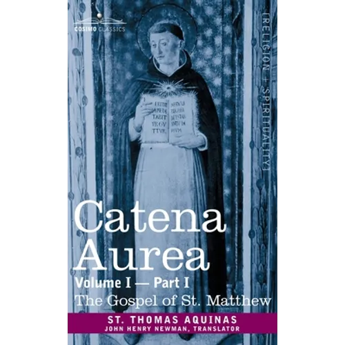Catena Aurea: Commentary on the Four Gospels, Collected Out of the Works of the Fathers, Volume I Part 1 Gospel of St. Matthew: Comm
