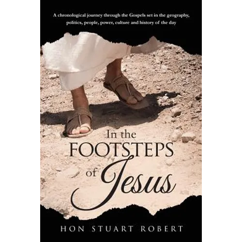 In the Footsteps of Jesus: A chronological journey through the gospels set in the geography, politics, people, power, culture and history of the day