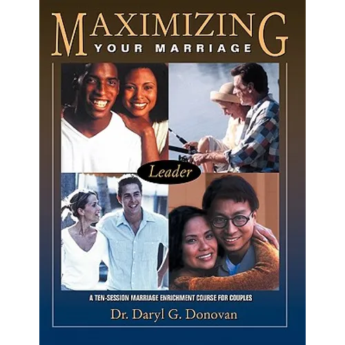 Maximizing Your Marriage: A Ten-Session Marriage Enrichment Course for Couples