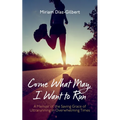 Come What May, I Want to Run: A Memoir of the Saving Grace of Ultrarunning in Overwhelming Times