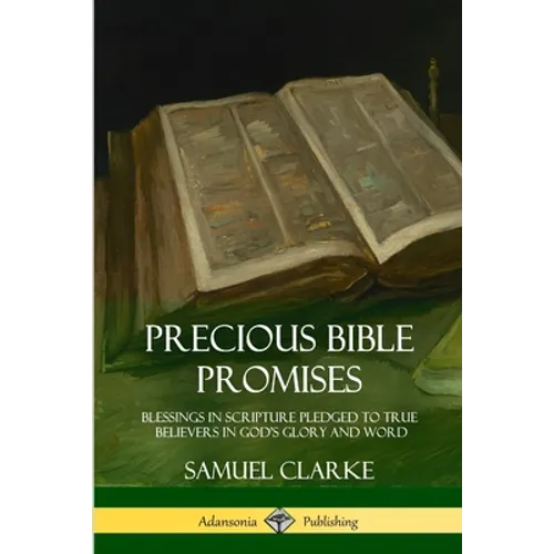 Precious Bible Promises: Blessings in Scripture Pledged to True Believers in God's Glory and Word