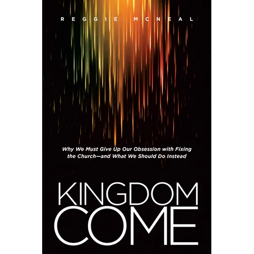 Kingdom Come: Why We Must Give Up Our Obsession with Fixing the Church--And What We Should Do Instead