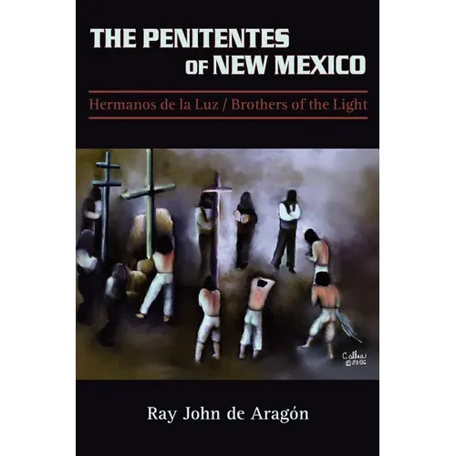 The Penitentes of New Mexico: Hermanos de la luz Brothers of the Light