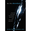 For Life Abundant: Practical Theology, Theological Education, and Christian Ministry