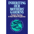 Inheriting Our Mothers' Gardens: Feminist Theology in Third World Perspective