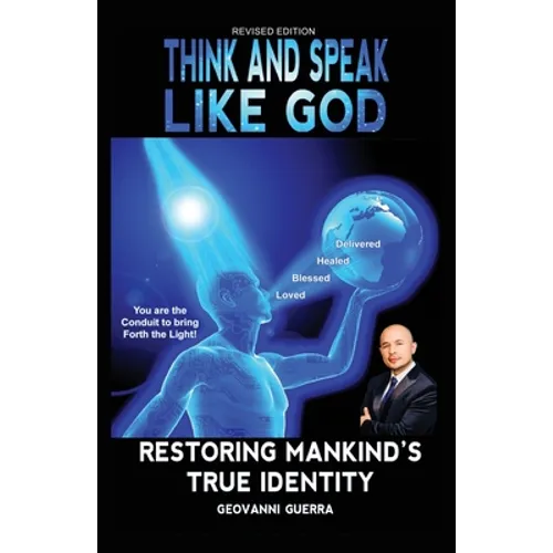 Think and Speak Like God: Restoring Mankind's True Identity: Unlocking Your True Identity in Christ Through Kingdom Principles to Think and Speak with