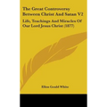 The Great Controversy Between Christ And Satan V2: Life, Teachings And Miracles Of Our Lord Jesus Christ (1877)