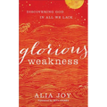 Glorious Weakness: Discovering God in All We Lack
