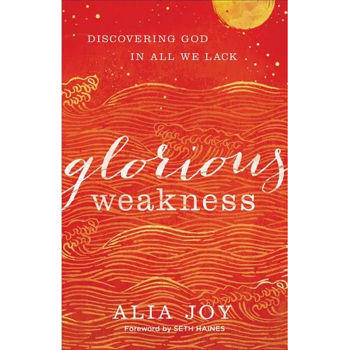 Glorious Weakness: Discovering God in All We Lack