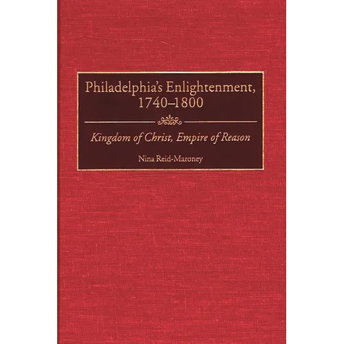 Philadelphia's Enlightenment, 1740-1800: Kingdom of Christ, Empire of Reason