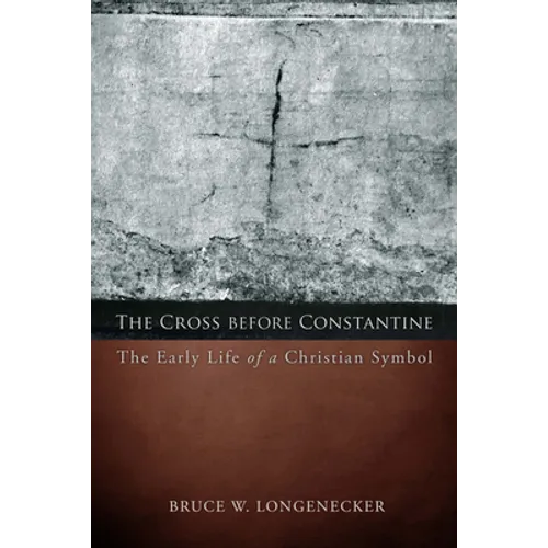 The Cross before Constantine: The Early Life of a Christian Symbol