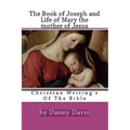 Christian Writing's Of The Bible: The History Of Joseph The Carpenter And Mary The Mother Of Jesus