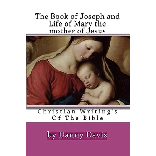 Christian Writing's Of The Bible: The History Of Joseph The Carpenter And Mary The Mother Of Jesus