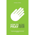 How to Pray: Alone, with Others, at Any Time, in Any Place