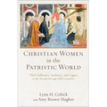 Christian Women in the Patristic World: Their Influence, Authority, and Legacy in the Second Through Fifth Centuries