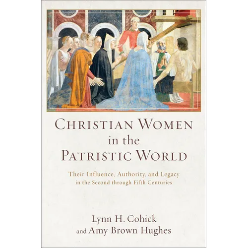 Christian Women in the Patristic World: Their Influence, Authority, and Legacy in the Second Through Fifth Centuries