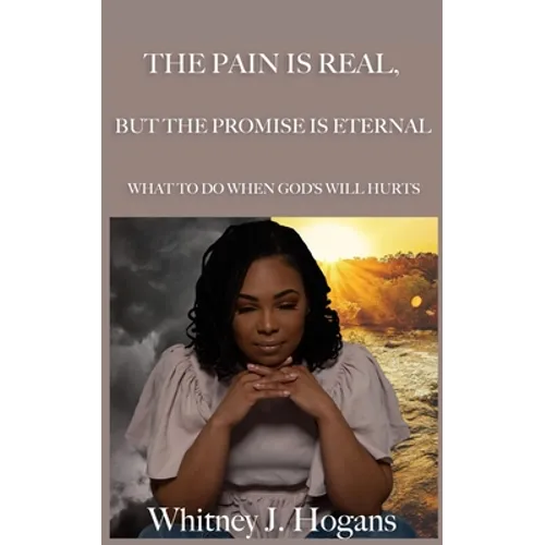 The Pain Is Real, But The Promise Is Eternal: What To Do When God's Will Hurts