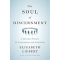The Soul of Discernment: A Spiritual Practice for Communities and Institutions