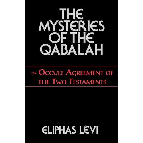 The Mysteries of the Qabalah: Or Occult Agreement of the Two Testaments