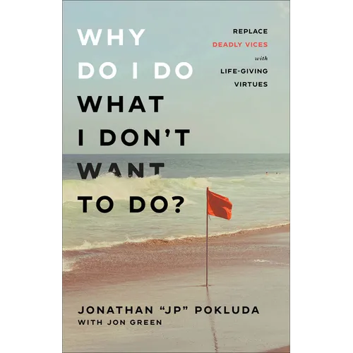 Why Do I Do What I Don't Want to Do?: Replace Deadly Vices with Life-Giving Virtues