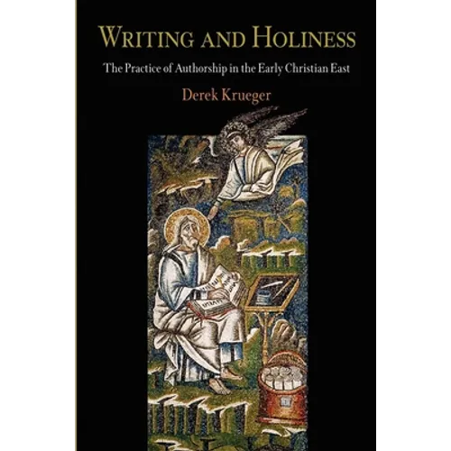 Writing and Holiness: The Practice of Authorship in the Early Christian East