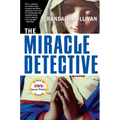 The Miracle Detective: An Investigative Reporter Sets Out to Examine How the Catholic Church Investigates Holy Visions and Discovers His Own Faith