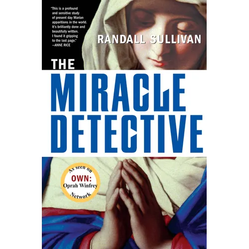 The Miracle Detective: An Investigative Reporter Sets Out to Examine How the Catholic Church Investigates Holy Visions and Discovers His Own Faith