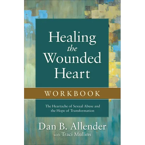 Healing the Wounded Heart Workbook: The Heartache of Sexual Abuse and the Hope of Transformation