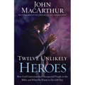 Twelve Unlikely Heroes: How God Commissioned Unexpected People in the Bible and What He Wants to Do with You