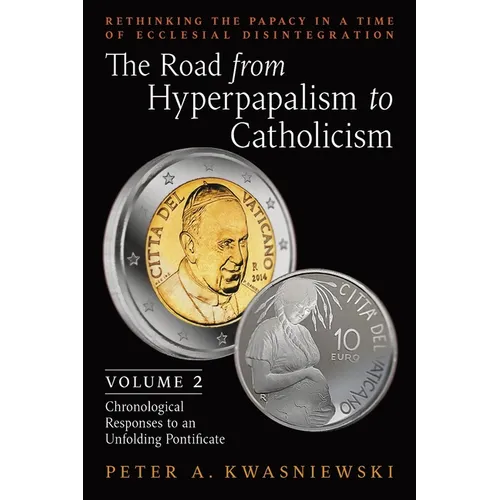 The Road from Hyperpapalism to Catholicism: Rethinking the Papacy in a Time of Ecclesial Disintegration: Volume 2 (Chronological Responses to an Unfol
