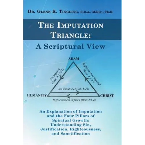 The Imputation Triangle: A Scriptural View: An Explanation of Imputation and the Four Pillars of Spiritual Growth: Understanding Sin, Justifica