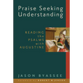 Praise Seeking Understanding: Reading the Psalms with Augustine