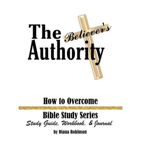 The Believer's Authority: How to Overcome Bible Study Series Study Guide, Workbook, & Journal