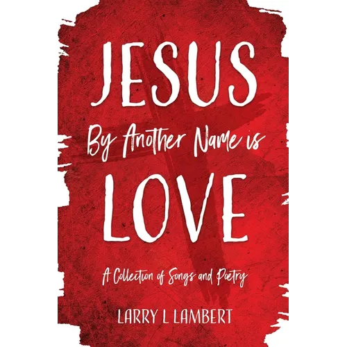 Jesus By Another Name is Love: A Collection of Songs and Poetry