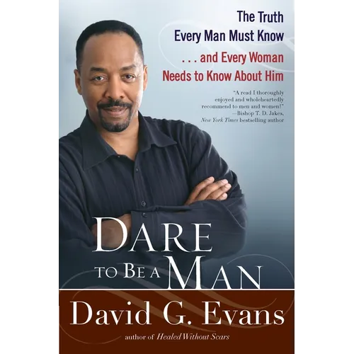 Dare to Be a Man: The Truth Every Man Must Know...and Every Woman Needs to Know About Him
