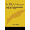 The Bible In Shakespeare: A Study Of The Relation Of The Works Of William Shakespeare To The Bible (1903)