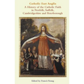 Catholic East Anglia: A History of the Catholic Faith in Norfolk, Suffolk, Cambridgeshire and Peterborough