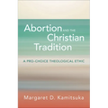 Abortion and the Christian Tradition: A Pro-Choice Theological Ethic