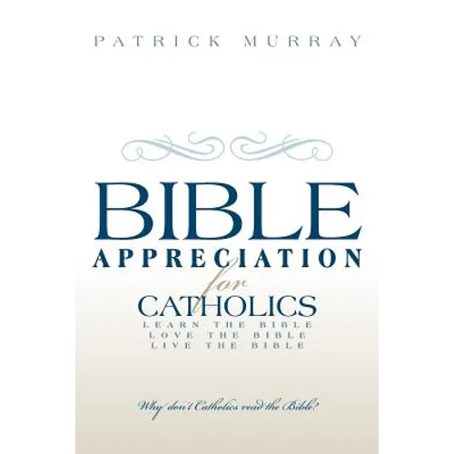 Bible Appreciation for Catholics: Learn the Bible. Love the Bible. Live the Bible.