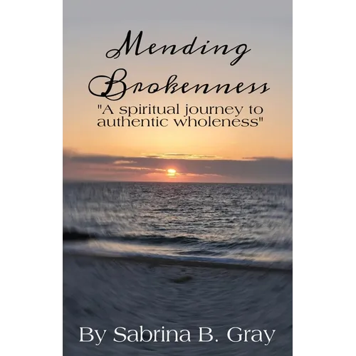Mending Brokenness: A spiritual journey to authentic wholeness