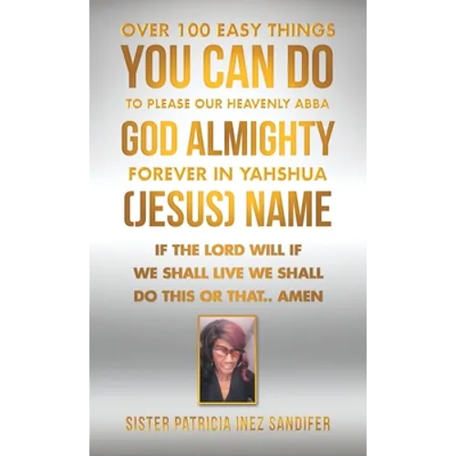 Over 100 Easy Things You Can Do to Please Our Heavenly Abba God Almighty Forever in Yahshua (Jesus) Name: If the Lord Will If We Shall Live We Shall D