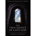 The True Justice of a Just God: Discovering God's Redemptive Plan for Mankind