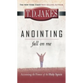 Anointing: Fall on Me: Accessing the Power of the Holy Spirit