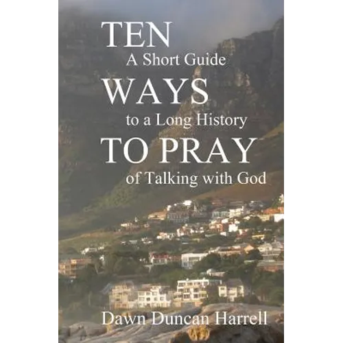 Ten Ways to Pray: A Short Guide to a Long History of Talking with God