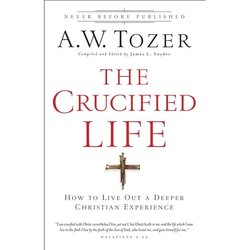 The Crucified Life: How to Live Out a Deeper Christian Experience