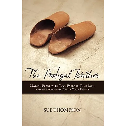 The Prodigal Brother: Making Peace with Your Parents, Your Past, and the Wayward One in Your Family
